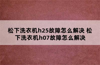 松下洗衣机h25故障怎么解决 松下洗衣机h07故障怎么解决